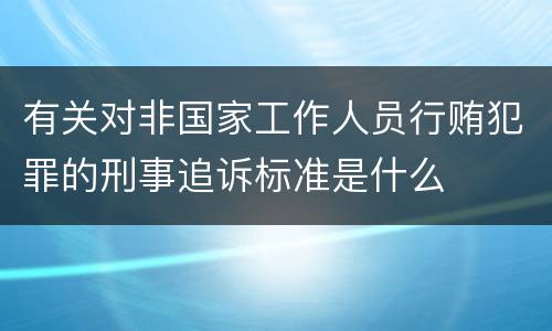 有关对非国家工作人员行贿犯罪的刑事追诉标准是什么