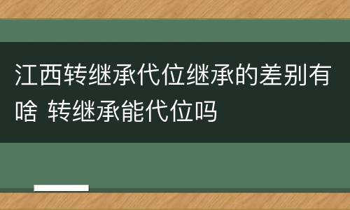 江西转继承代位继承的差别有啥 转继承能代位吗