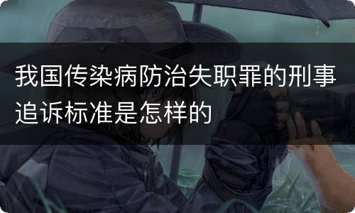 我国传染病防治失职罪的刑事追诉标准是怎样的