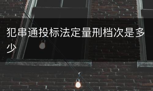 犯串通投标法定量刑档次是多少