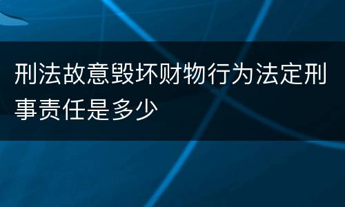 刑法故意毁坏财物行为法定刑事责任是多少