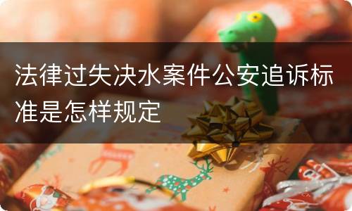 法律过失决水案件公安追诉标准是怎样规定