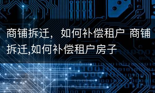 商铺拆迁，如何补偿租户 商铺拆迁,如何补偿租户房子