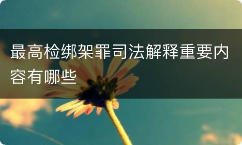 最高检绑架罪司法解释重要内容有哪些