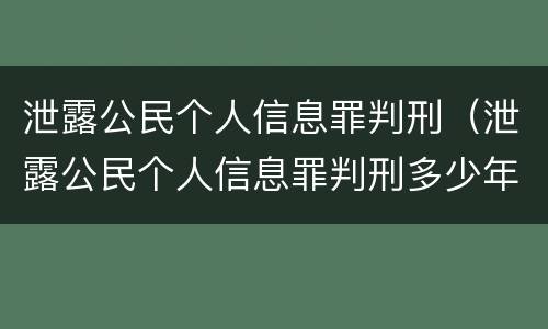 泄露公民个人信息罪判刑（泄露公民个人信息罪判刑多少年）