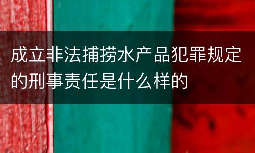 成立非法捕捞水产品犯罪规定的刑事责任是什么样的