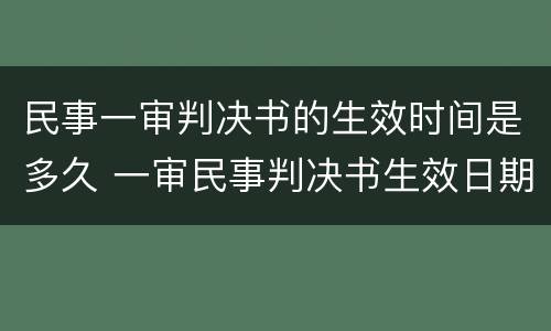 民事一审判决书的生效时间是多久 一审民事判决书生效日期