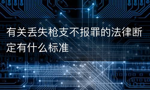 有关丢失枪支不报罪的法律断定有什么标准