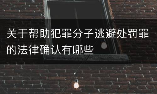 关于帮助犯罪分子逃避处罚罪的法律确认有哪些