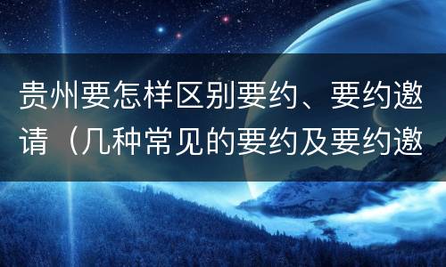 贵州要怎样区别要约、要约邀请（几种常见的要约及要约邀请）
