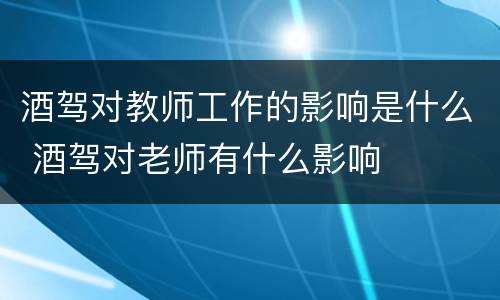 酒驾对教师工作的影响是什么 酒驾对老师有什么影响