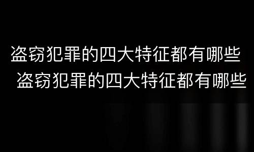 盗窃犯罪的四大特征都有哪些 盗窃犯罪的四大特征都有哪些呢