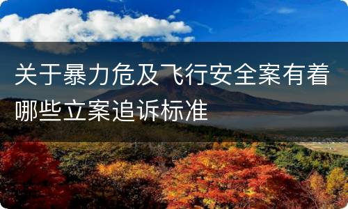 关于暴力危及飞行安全案有着哪些立案追诉标准