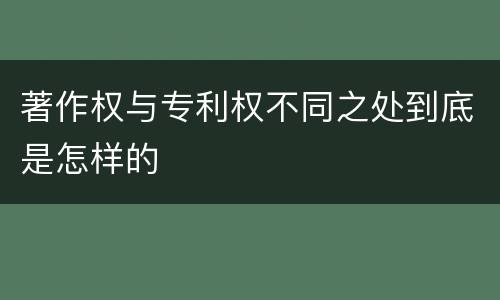 著作权与专利权不同之处到底是怎样的