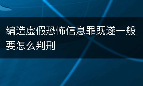 编造虚假恐怖信息罪既遂一般要怎么判刑