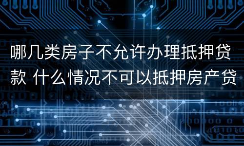 哪几类房子不允许办理抵押贷款 什么情况不可以抵押房产贷款