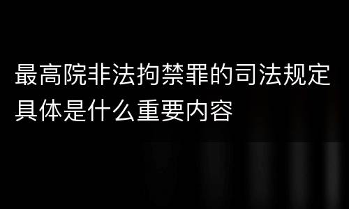 最高院非法拘禁罪的司法规定具体是什么重要内容