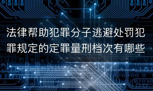 法律帮助犯罪分子逃避处罚犯罪规定的定罪量刑档次有哪些