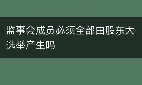 监事会成员必须全部由股东大选举产生吗