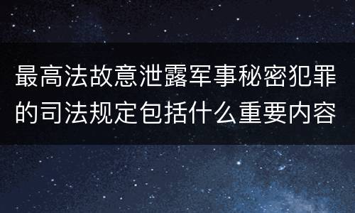 最高法故意泄露军事秘密犯罪的司法规定包括什么重要内容