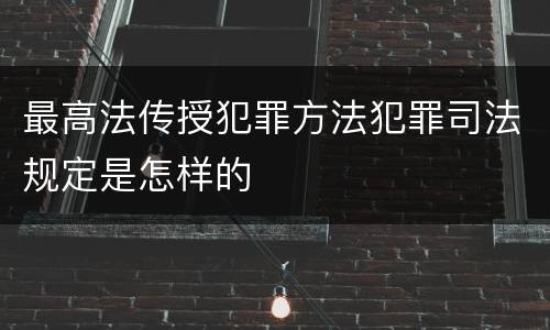 最高法传授犯罪方法犯罪司法规定是怎样的