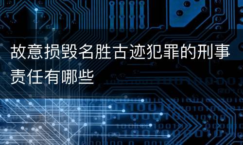 故意损毁名胜古迹犯罪的刑事责任有哪些