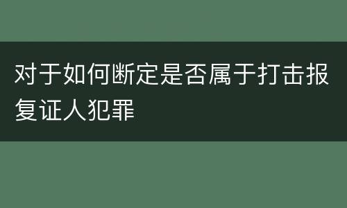 对于如何断定是否属于打击报复证人犯罪