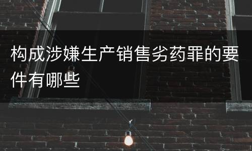 构成涉嫌生产销售劣药罪的要件有哪些