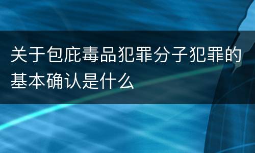 关于包庇毒品犯罪分子犯罪的基本确认是什么