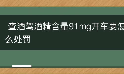  查酒驾酒精含量91mg开车要怎么处罚