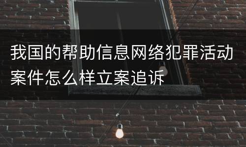 我国的帮助信息网络犯罪活动案件怎么样立案追诉