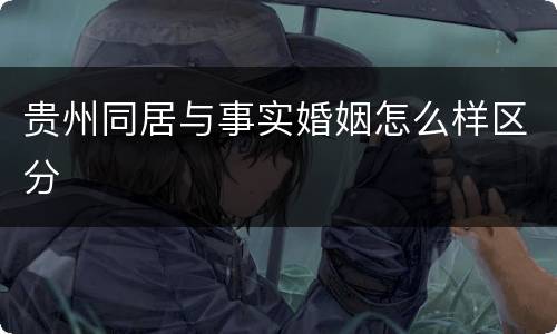 贵州同居与事实婚姻怎么样区分
