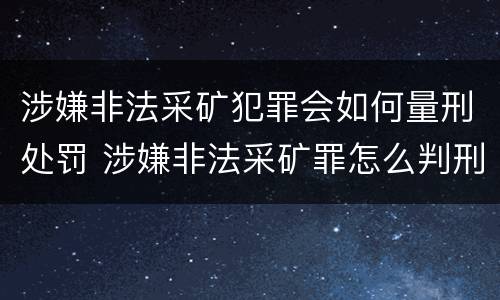 涉嫌非法采矿犯罪会如何量刑处罚 涉嫌非法采矿罪怎么判刑