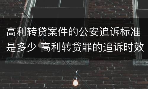 高利转贷案件的公安追诉标准是多少 高利转贷罪的追诉时效