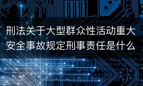 刑法关于大型群众性活动重大安全事故规定刑事责任是什么