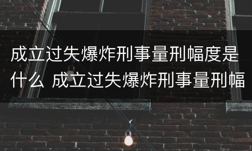 成立过失爆炸刑事量刑幅度是什么 成立过失爆炸刑事量刑幅度是什么情况