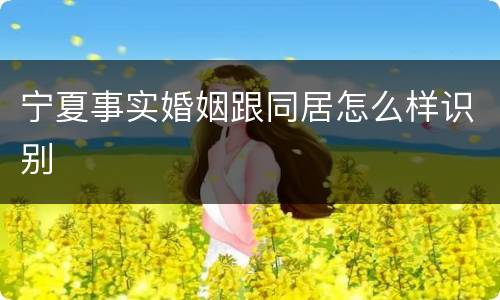 宁夏事实婚姻跟同居怎么样识别