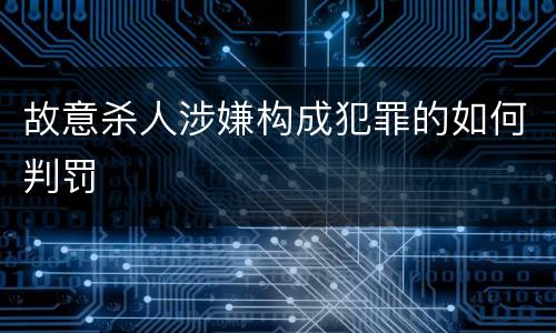 故意杀人涉嫌构成犯罪的如何判罚
