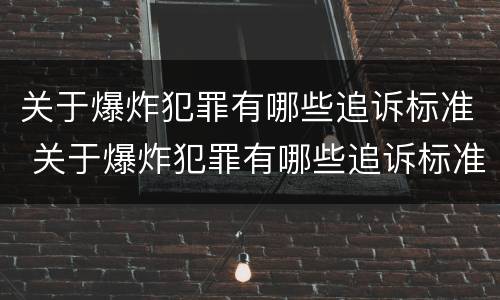 关于爆炸犯罪有哪些追诉标准 关于爆炸犯罪有哪些追诉标准规定