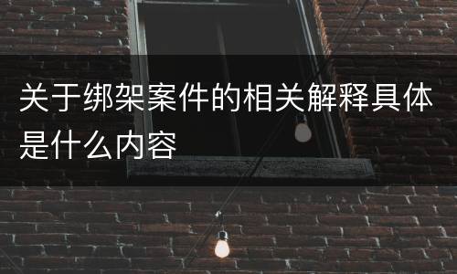 关于绑架案件的相关解释具体是什么内容