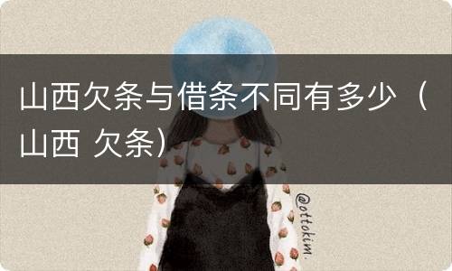 山西欠条与借条不同有多少（山西 欠条）