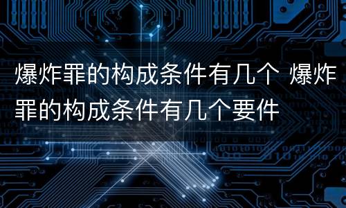 爆炸罪的构成条件有几个 爆炸罪的构成条件有几个要件