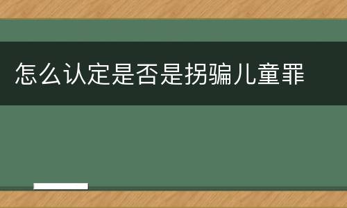 怎么认定是否是拐骗儿童罪
