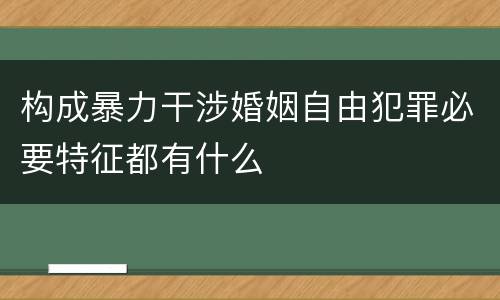 构成暴力干涉婚姻自由犯罪必要特征都有什么