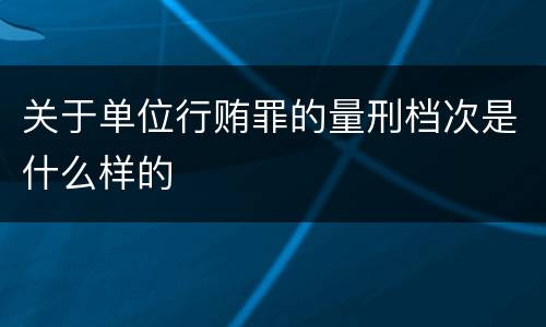 关于单位行贿罪的量刑档次是什么样的