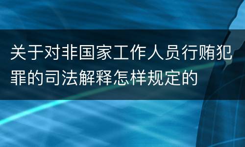关于对非国家工作人员行贿犯罪的司法解释怎样规定的