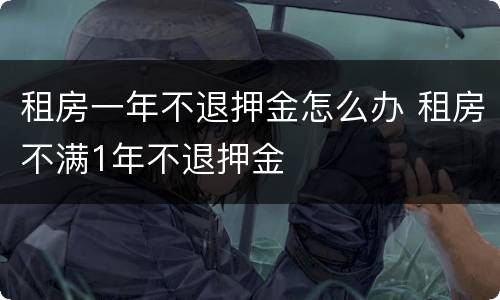 租房一年不退押金怎么办 租房不满1年不退押金