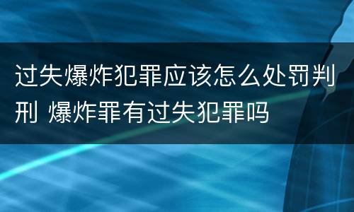 过失爆炸犯罪应该怎么处罚判刑 爆炸罪有过失犯罪吗