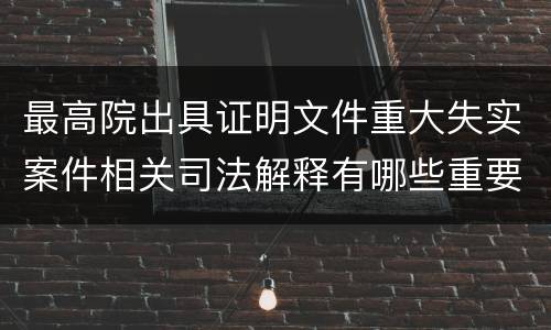 最高院出具证明文件重大失实案件相关司法解释有哪些重要内容