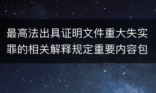 最高法出具证明文件重大失实罪的相关解释规定重要内容包括什么